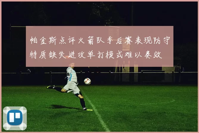帕金斯点评火箭队季后赛表现防守特质缺失进攻单打模式难以奏效