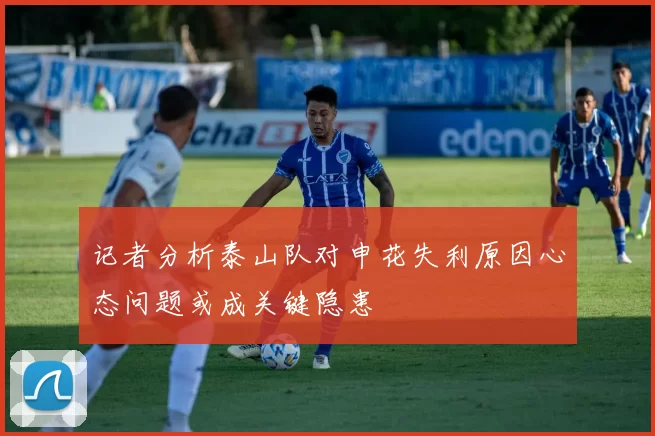 记者分析泰山队对申花失利原因心态问题或成关键隐患
