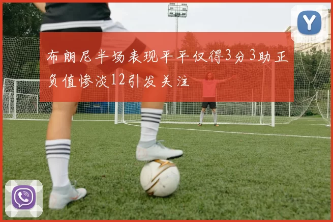布朗尼半场表现平平仅得3分3助正负值惨淡12引发关注