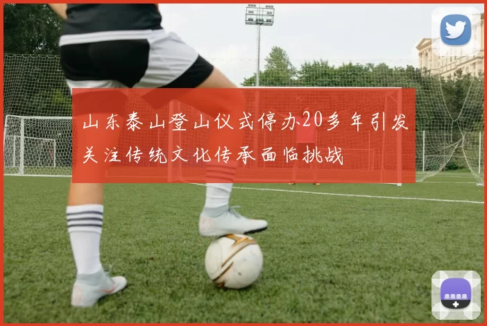 山东泰山登山仪式停办20多年引发关注传统文化传承面临挑战